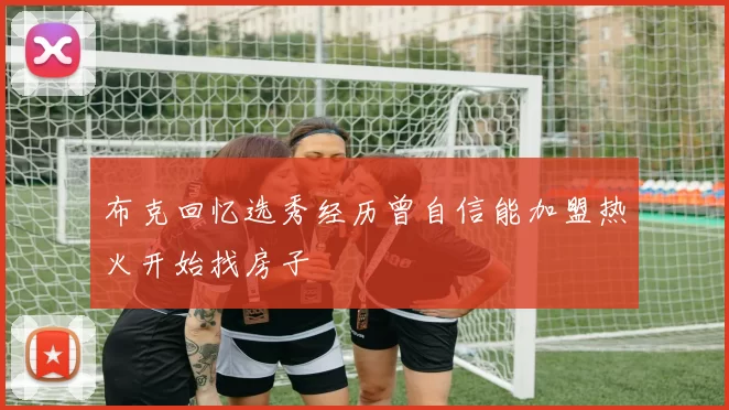 布克回忆选秀经历曾自信能加盟热火开始找房子