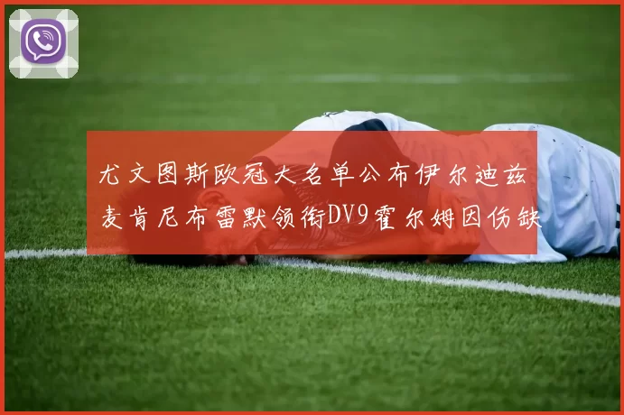 尤文图斯欧冠大名单公布伊尔迪兹麦肯尼布雷默领衔DV9霍尔姆因伤缺席