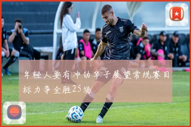 年轻人要有冲劲华子展望常规赛目标力争全胜25场
