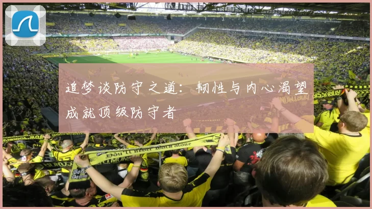 追梦谈防守之道：韧性与内心渴望成就顶级防守者