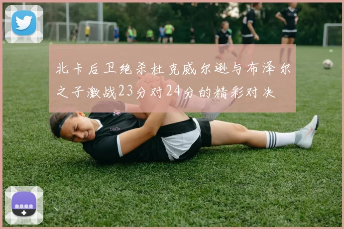 北卡后卫绝杀杜克威尔逊与布泽尔之子激战23分对24分的精彩对决