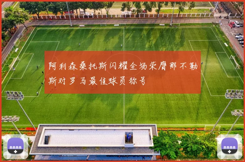 阿利森桑托斯闪耀全场荣膺那不勒斯对罗马最佳球员称号