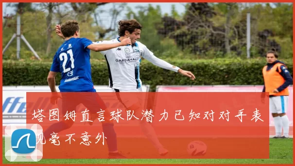 塔图姆直言球队潜力已知对对手表现毫不意外