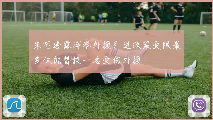 朱艺透露海港外援引进政策受限最多仅能替换一名受伤外援