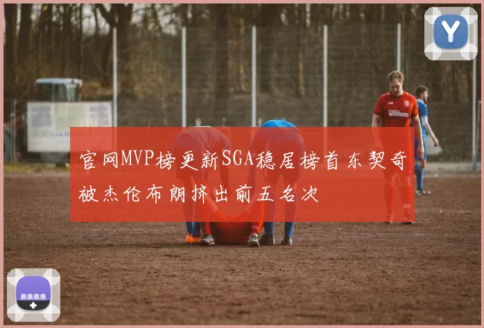 官网MVP榜更新SGA稳居榜首东契奇被杰伦布朗挤出前五名次