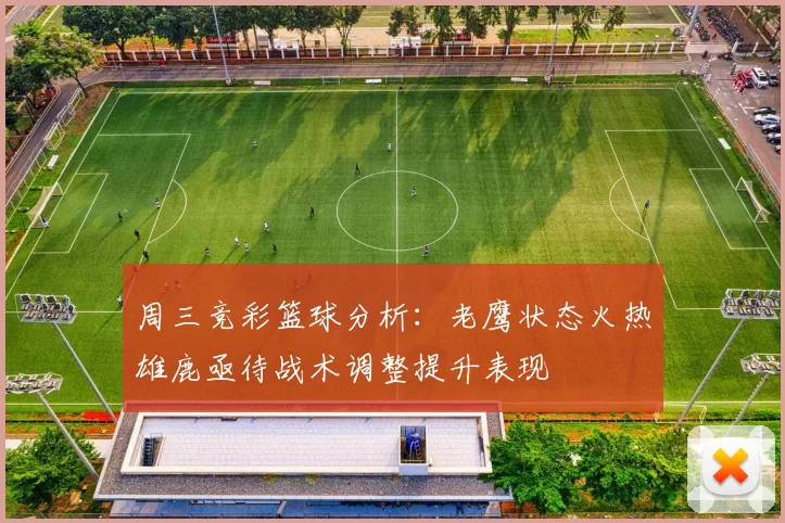 周三竞彩篮球分析：老鹰状态火热雄鹿亟待战术调整提升表现