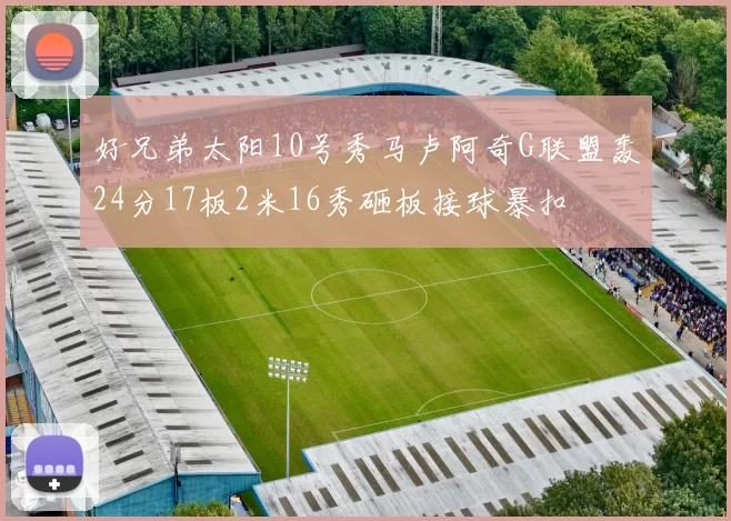 好兄弟太阳10号秀马卢阿奇G联盟轰24分17板2米16秀砸板接球暴扣